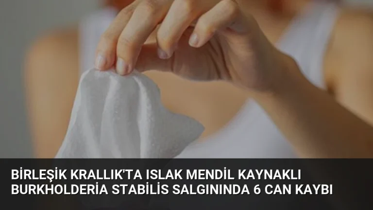 Birleşik Krallık’ta Islak Mendil Kaynaklı Burkholderia Stabilis Salgınında 6 Can Kaybı