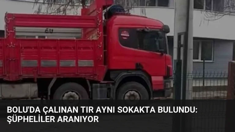 Bolu’da Çalınan Tır Aynı Sokakta Bulundu: Şüpheliler Aranıyor