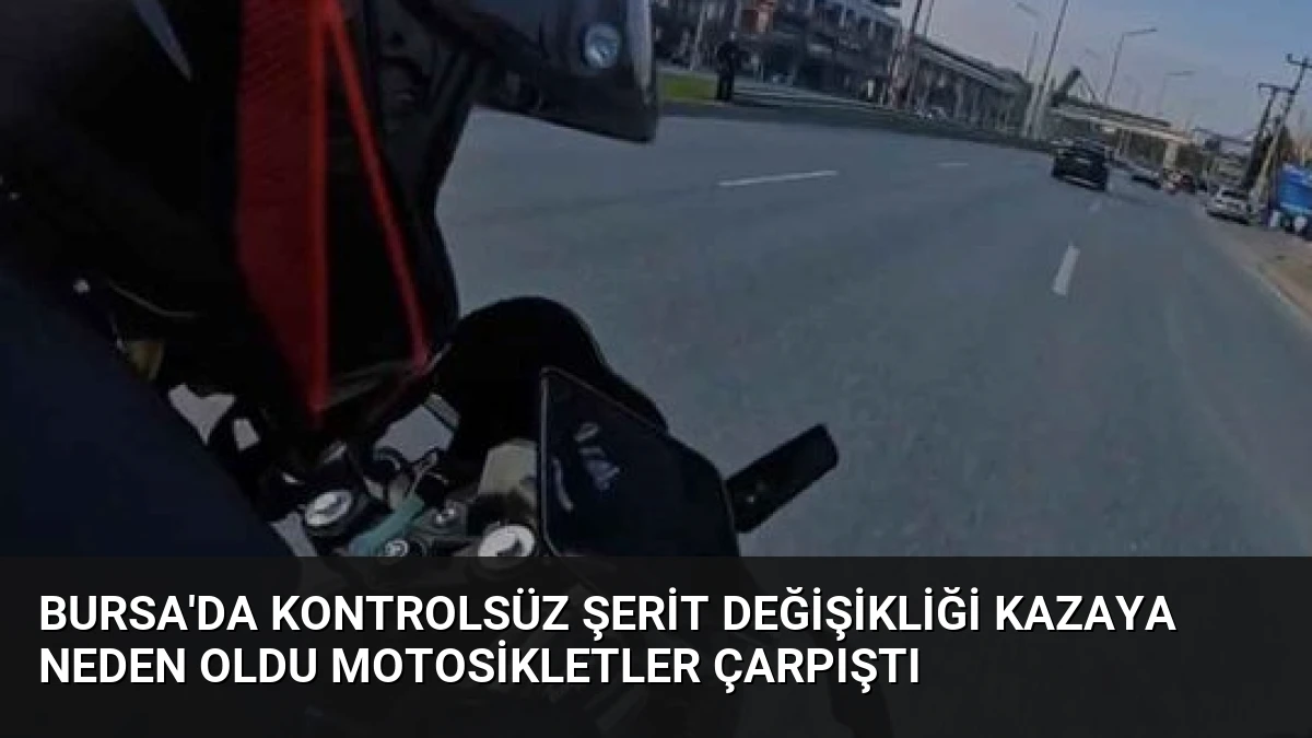 Bursa’da Kontrolsüz Şerit Değişikliği Kazaya Neden Oldu Motosikletler Çarpıştı