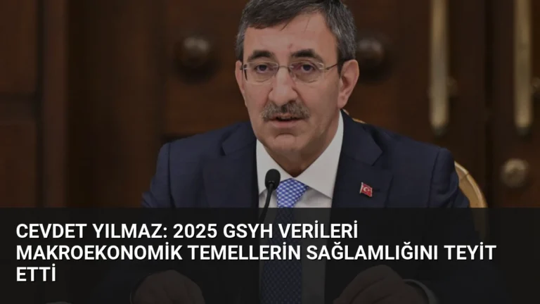 Cevdet Yılmaz: 2025 GSYH Verileri Makroekonomik Temellerin Sağlamlığını Teyit Etti