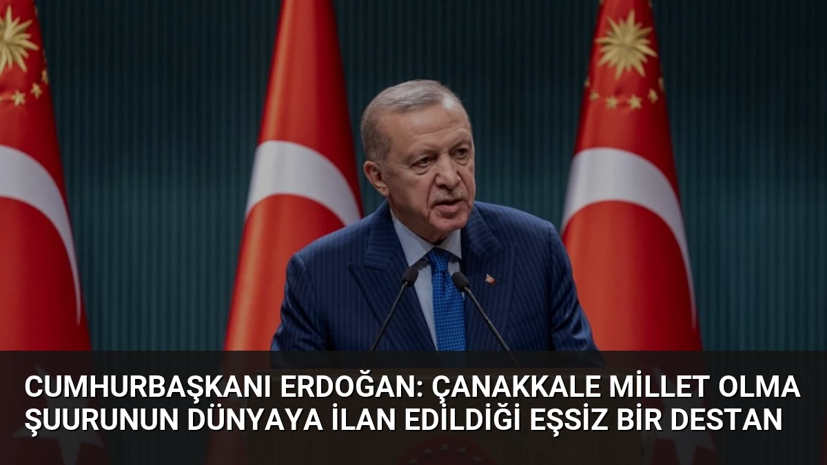 Cumhurbaşkanı Erdoğan: Çanakkale Millet Olma Şuurunun Dünyaya İlan Edildiği Eşsiz Bir Destan