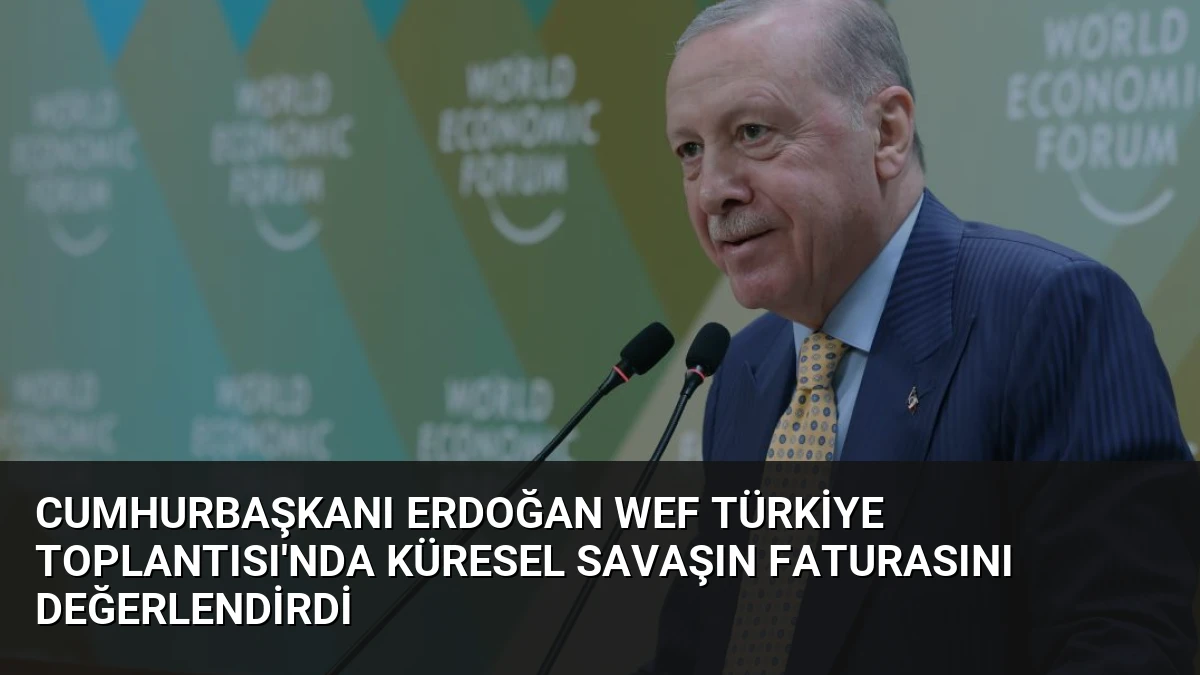 Cumhurbaşkanı Erdoğan WEF Türkiye Toplantısı’nda Küresel Savaşın Faturasını Değerlendirdi