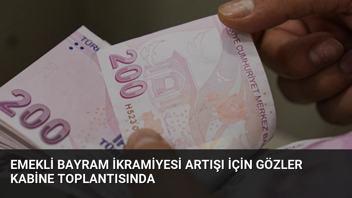 Emekli Bayram İkramiyesi Artışı İçin Gözler Kabine Toplantısında