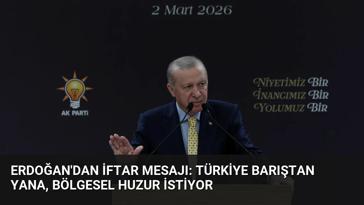 Erdoğan’dan İftar Mesajı: Türkiye Barıştan Yana, Bölgesel Huzur İstiyor