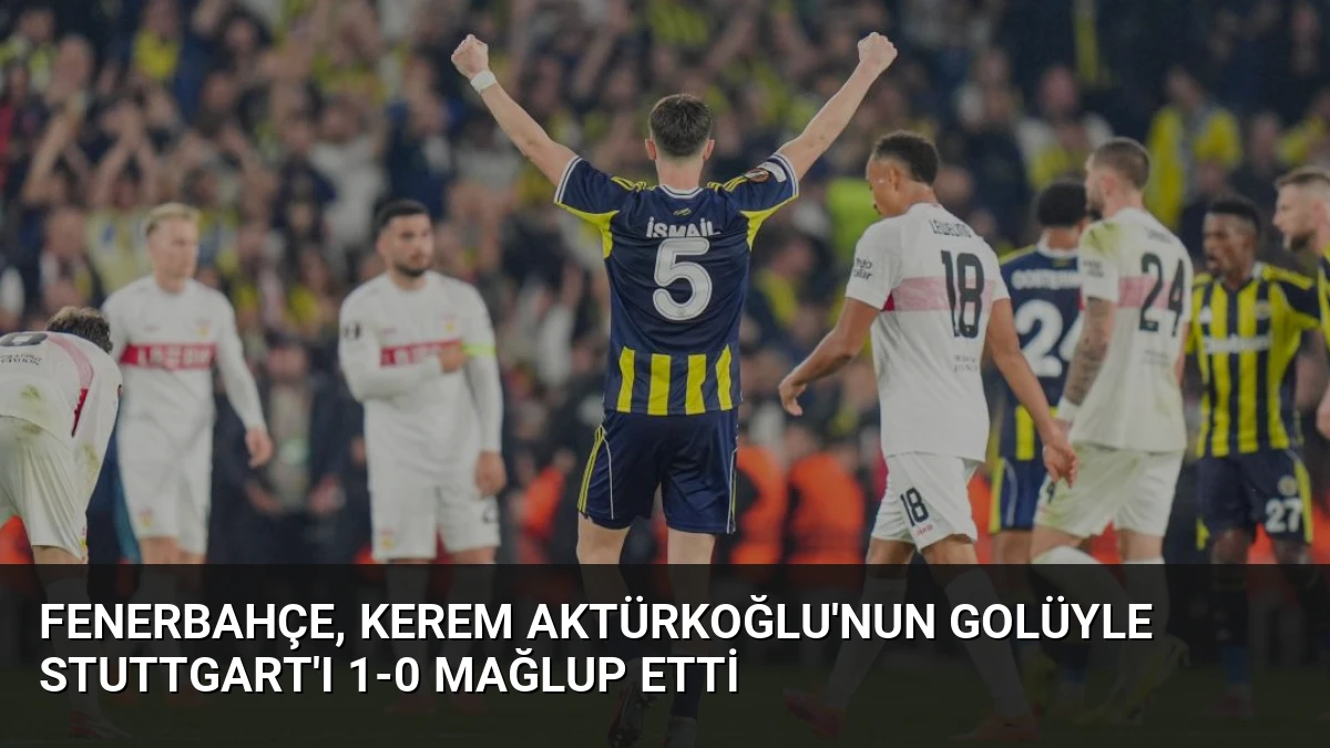 Fenerbahçe, Kerem Aktürkoğlu’nun Golüyle Stuttgart’ı 1-0 Mağlup Etti