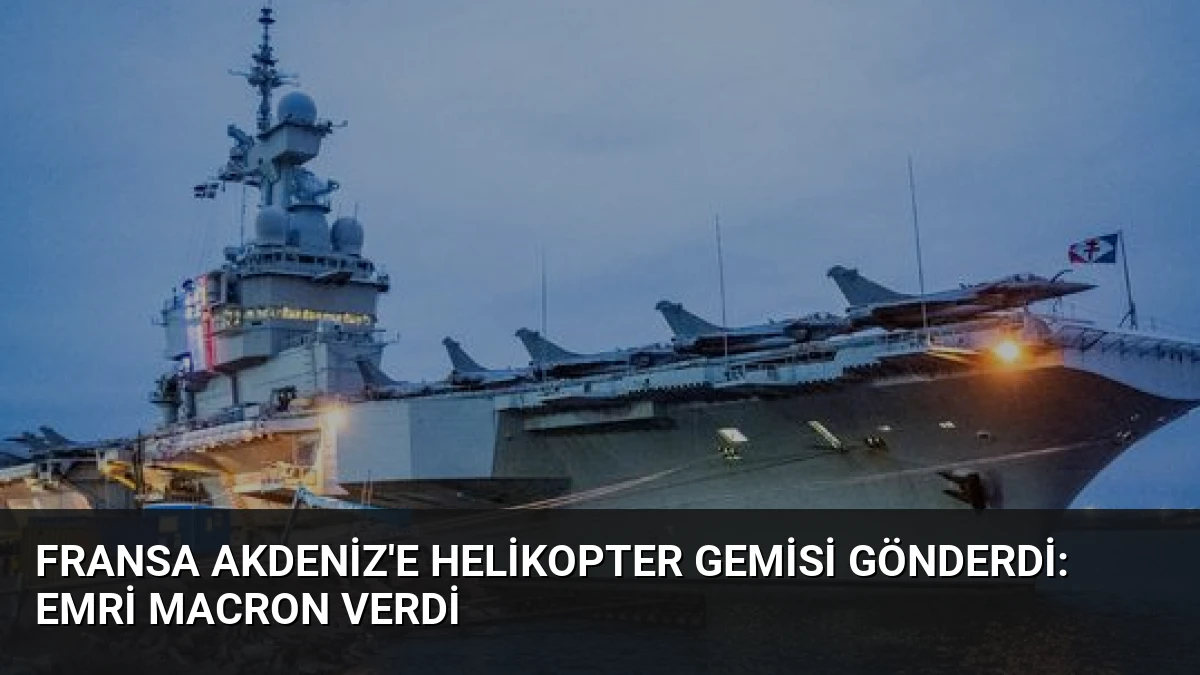 Fransa Akdeniz’e Helikopter Gemisi Gönderdi: Emri Macron Verdi
