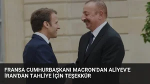 Fransa Cumhurbaşkanı Macron'dan Aliyev'e İran'dan Tahliye İçin Teşekkür