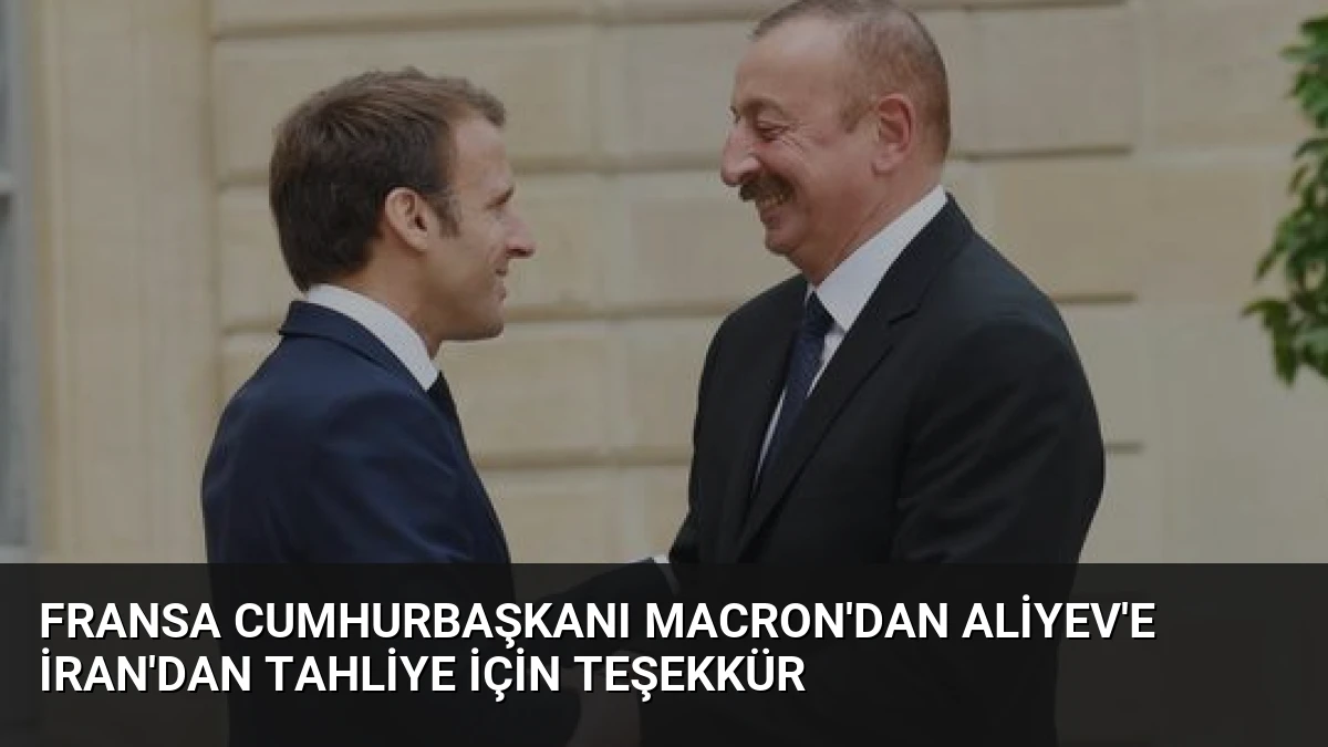 Fransa Cumhurbaşkanı Macron’dan Aliyev’e İran’dan Tahliye İçin Teşekkür