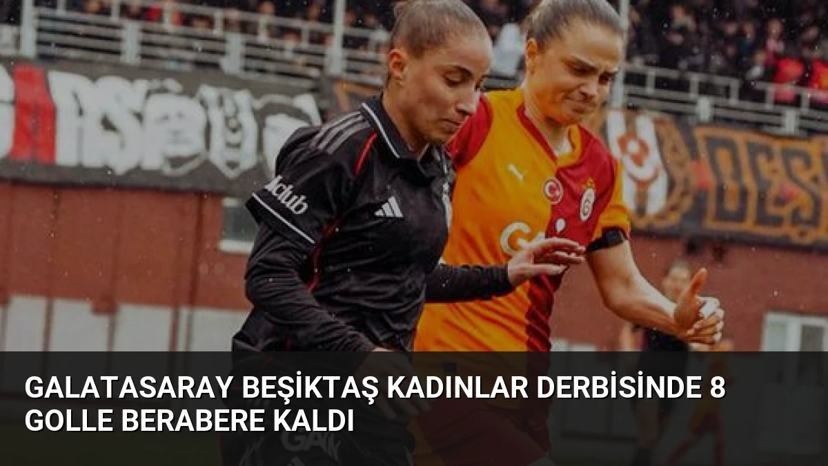 Galatasaray Beşiktaş Kadınlar Derbisinde 8 Golle Berabere Kaldı