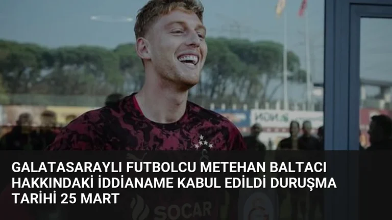 Galatasaraylı Futbolcu Metehan Baltacı Hakkındaki İddianame Kabul Edildi Duruşma Tarihi 25 Mart