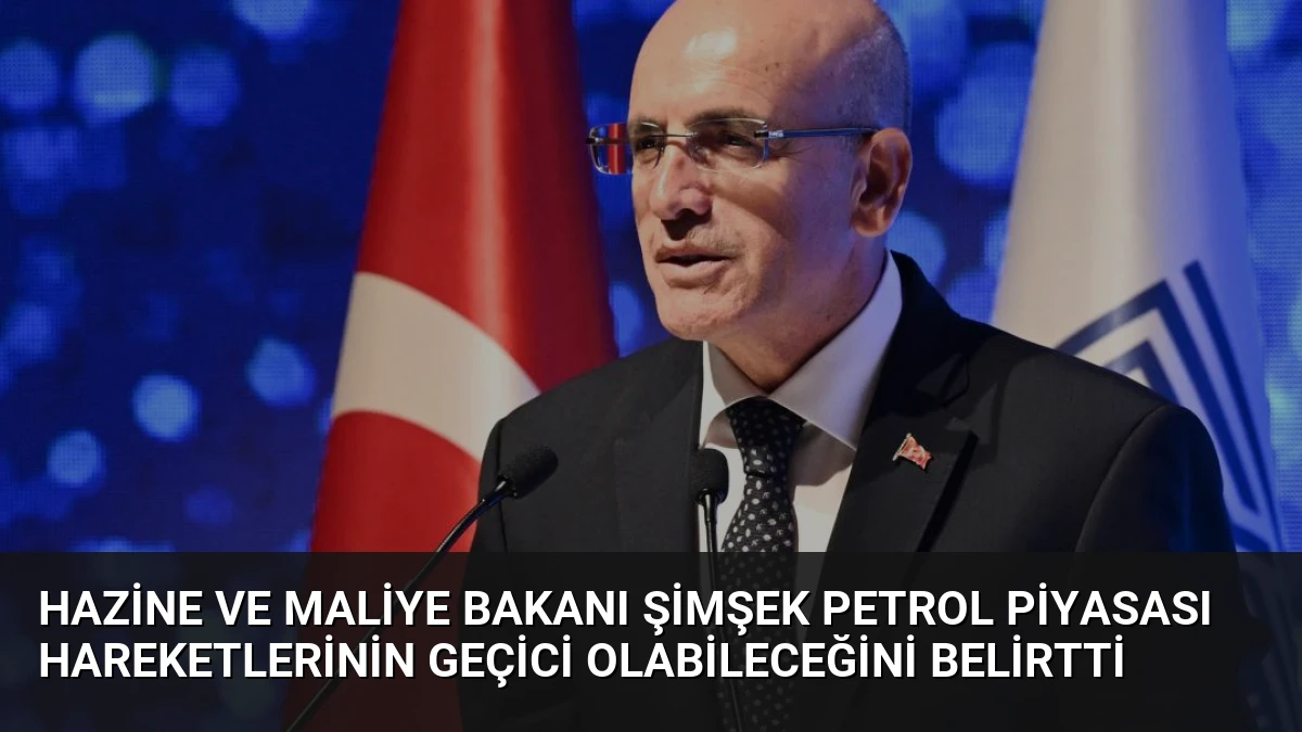 Hazine ve Maliye Bakanı Şimşek Petrol Piyasası Hareketlerinin Geçici Olabileceğini Belirtti