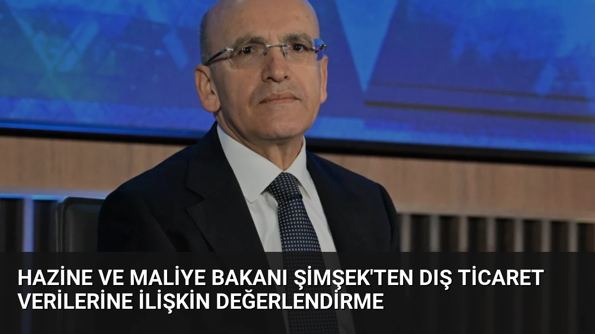 Hazine ve Maliye Bakanı Şimşek’ten Dış Ticaret Verilerine İlişkin Değerlendirme