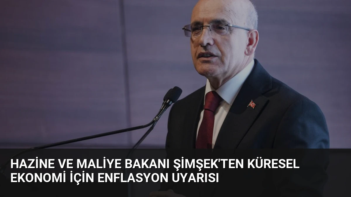 Hazine ve Maliye Bakanı Şimşek’ten Küresel Ekonomi İçin Enflasyon Uyarısı