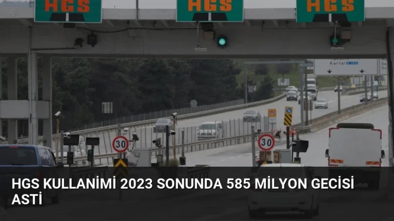 HGS Kullanimi 2023 Sonunda 585 Milyon Gecisi Asti