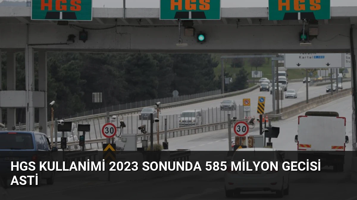 HGS Kullanimi 2023 Sonunda 585 Milyon Gecisi Asti