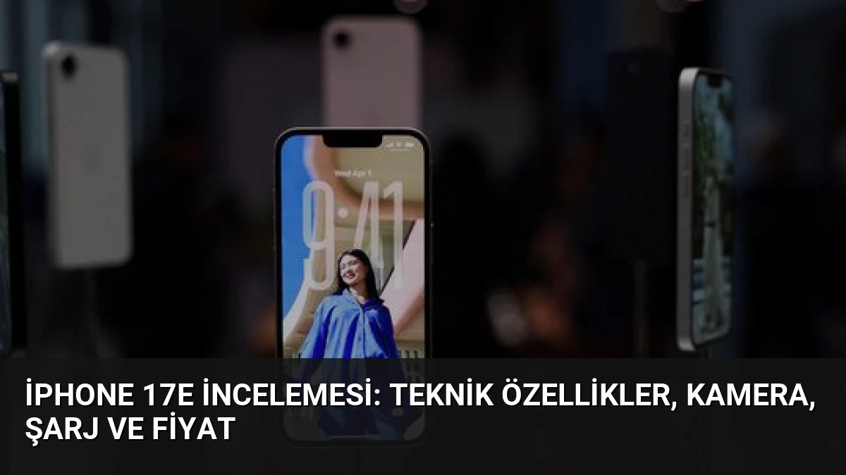 iPhone 17e İncelemesi: Teknik Özellikler, Kamera, Şarj ve Fiyat