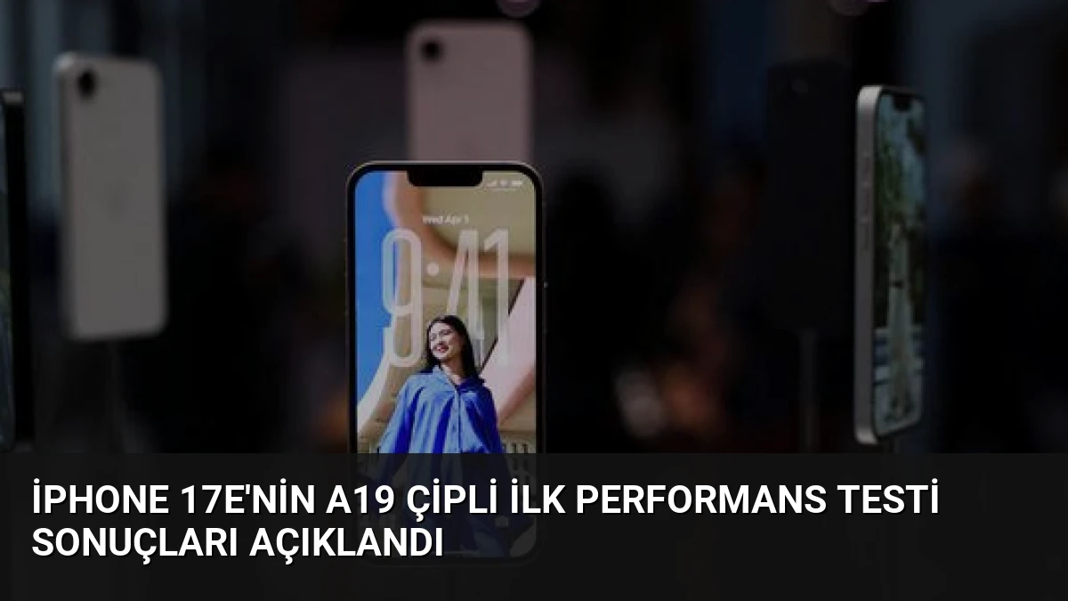 iPhone 17e’nin A19 Çipli İlk Performans Testi Sonuçları Açıklandı