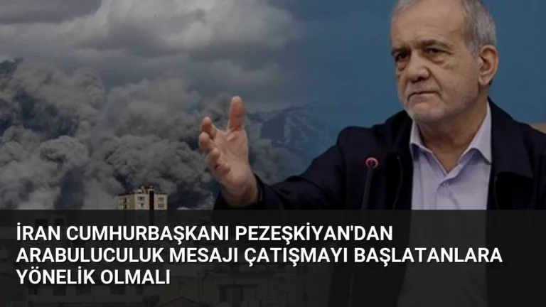İran Cumhurbaşkanı Pezeşkiyan’dan Arabuluculuk Mesajı Çatışmayı Başlatanlara Yönelik Olmalı