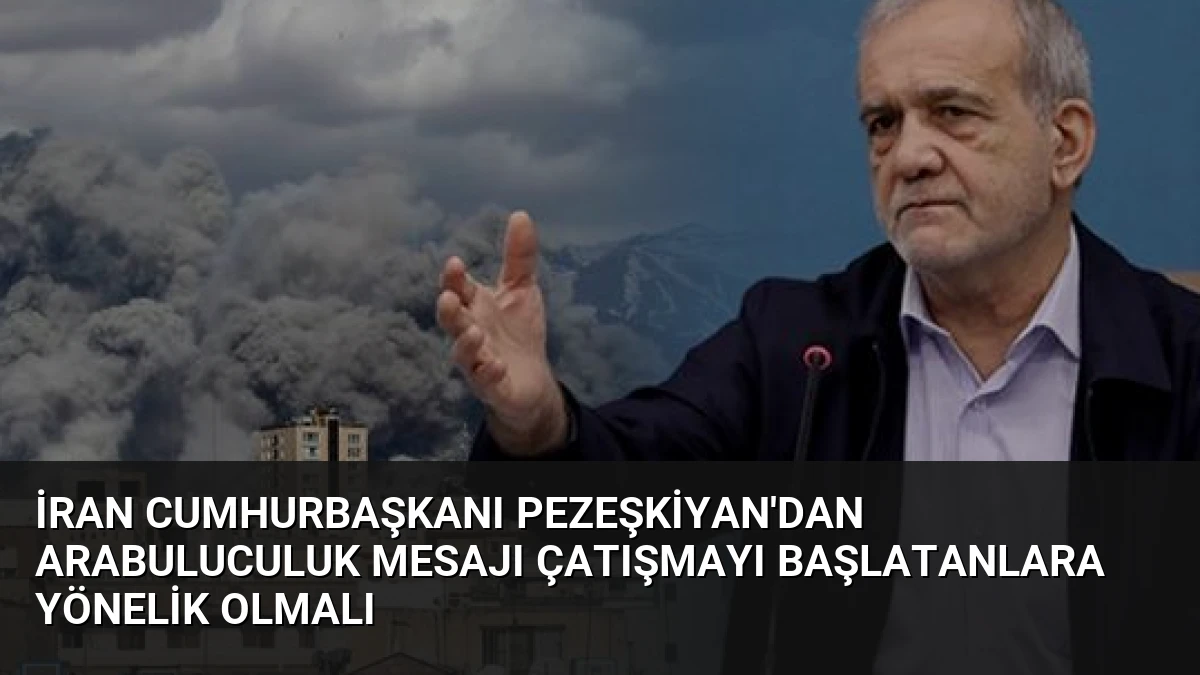 İran Cumhurbaşkanı Pezeşkiyan’dan Arabuluculuk Mesajı Çatışmayı Başlatanlara Yönelik Olmalı