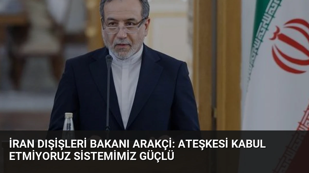 İran Dışişleri Bakanı Arakçi: Ateşkesi Kabul Etmiyoruz Sistemimiz Güçlü