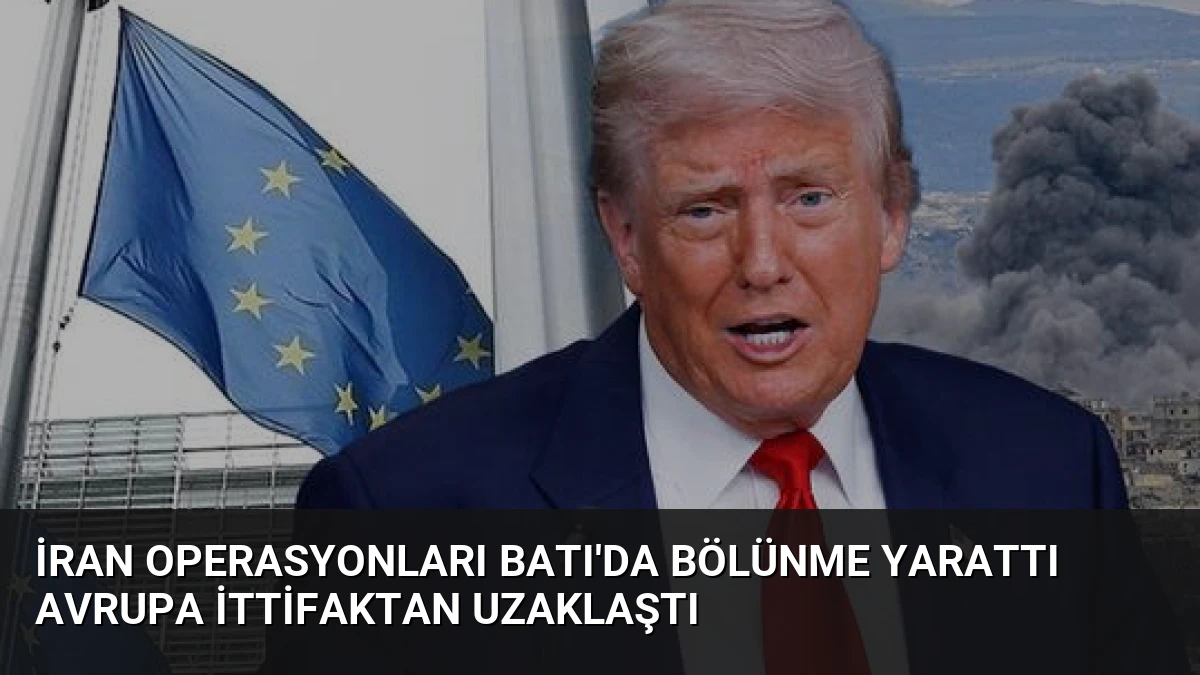 İran Operasyonları Batı’da Bölünme Yarattı Avrupa İttifaktan Uzaklaştı