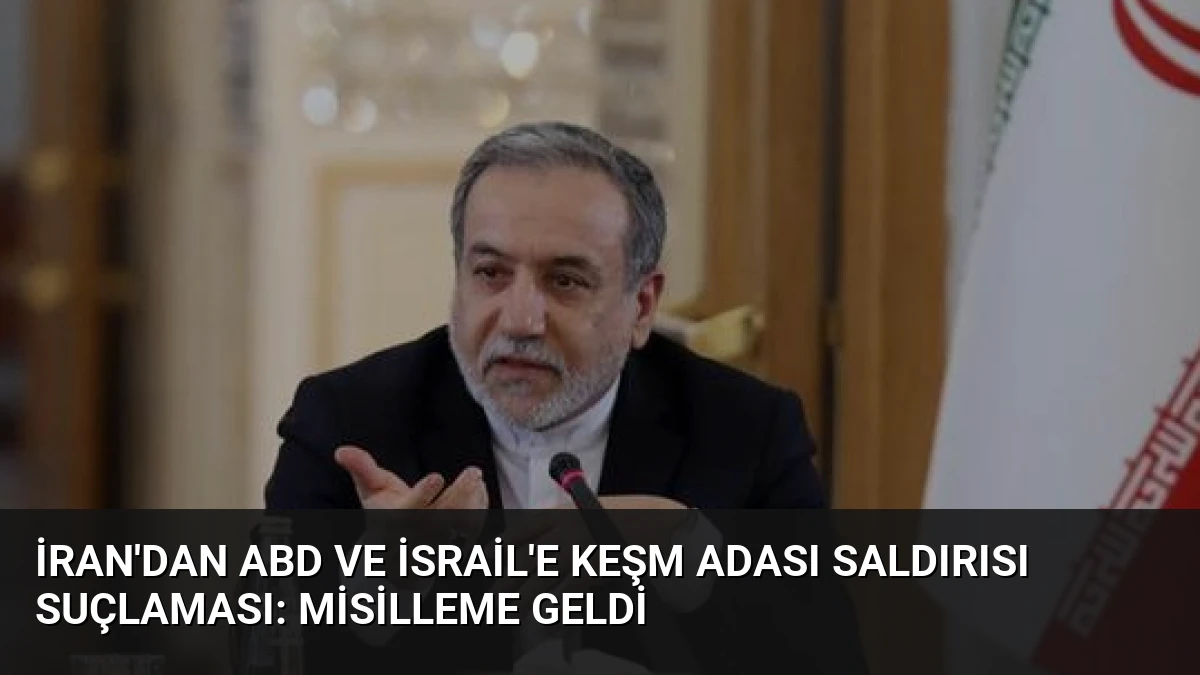 İran’dan ABD ve İsrail’e Keşm Adası Saldırısı Suçlaması: Misilleme Geldi