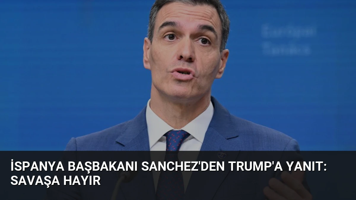 İspanya Başbakanı Sanchez’den Trump’a Yanıt: Savaşa Hayır