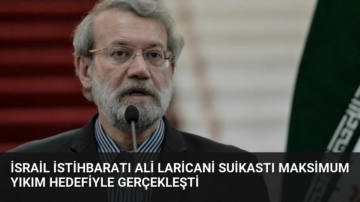 İsrail İstihbaratı Ali Laricani Suikastı Maksimum Yıkım Hedefiyle Gerçekleşti