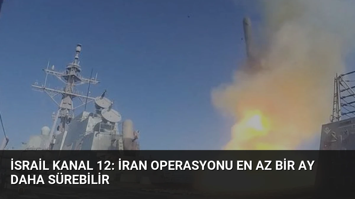 İsrail Kanal 12: İran Operasyonu En Az Bir Ay Daha Sürebilir