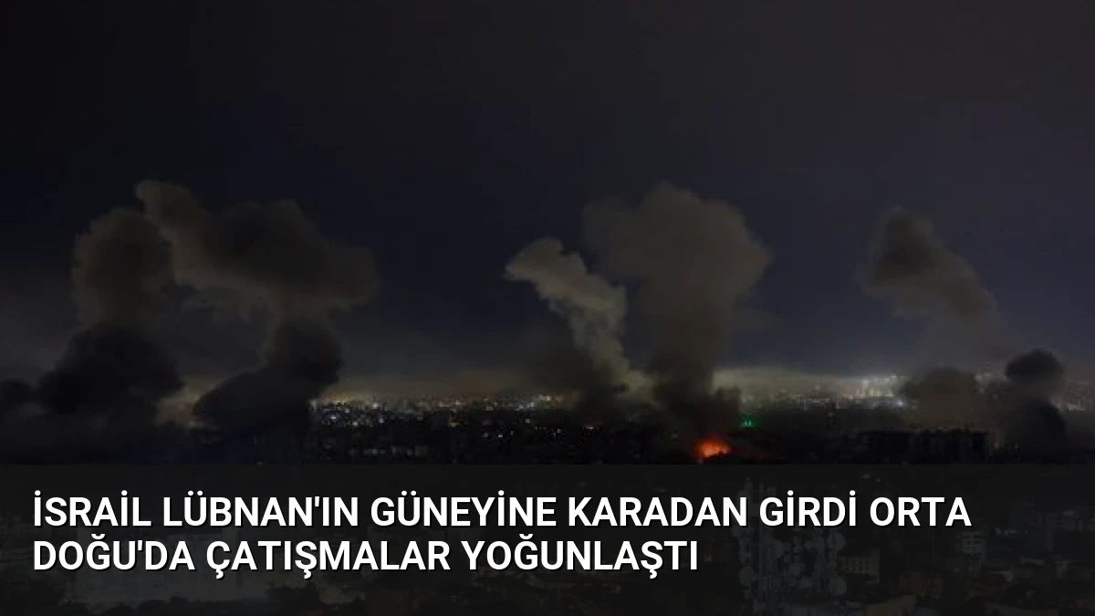 İsrail Lübnan’ın Güneyine Karadan Girdi Orta Doğu’da Çatışmalar Yoğunlaştı