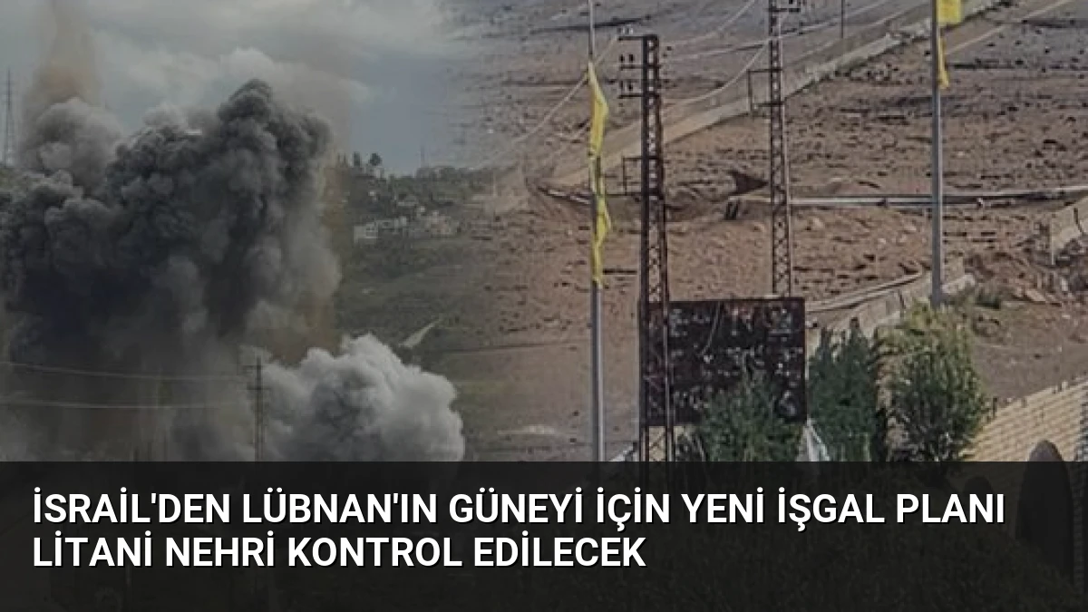 İsrail’den Lübnan’ın Güneyi İçin Yeni İşgal Planı Litani Nehri Kontrol Edilecek
