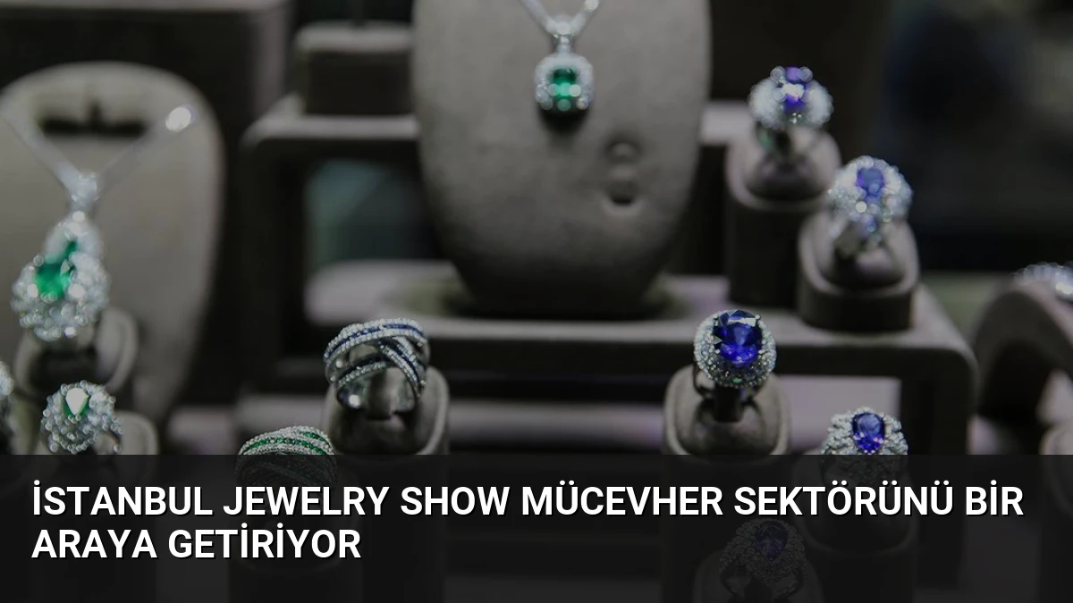 İstanbul Jewelry Show Mücevher Sektörünü Bir Araya Getiriyor