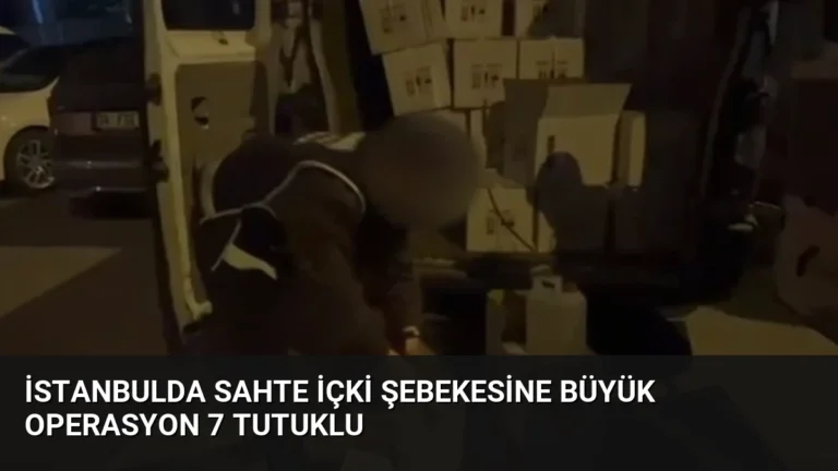 İstanbulda sahte içki şebekesine büyük operasyon 7 tutuklu
