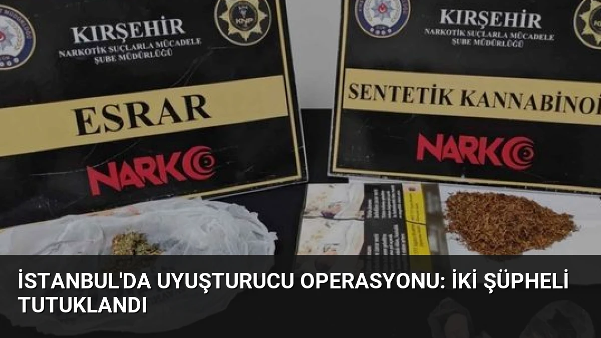 İstanbul’da Uyuşturucu Operasyonu: İki Şüpheli Tutuklandı