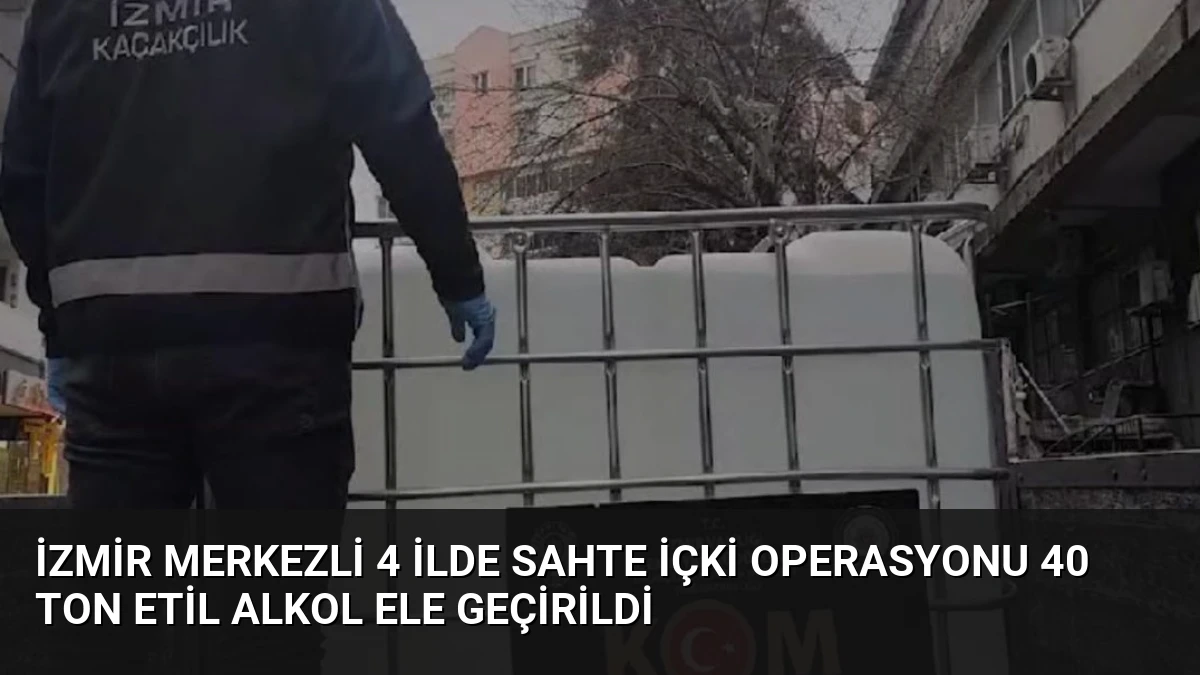 İzmir Merkezli 4 İlde Sahte İçki Operasyonu 40 Ton Etil Alkol Ele Geçirildi