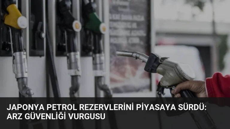 Japonya Petrol Rezervlerini Piyasaya Sürdü: Arz Güvenliği Vurgusu
