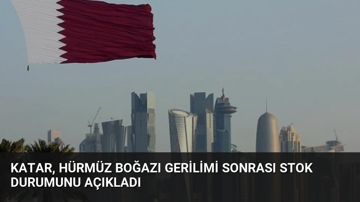 Katar, Hürmüz Boğazı Gerilimi Sonrası Stok Durumunu Açıkladı