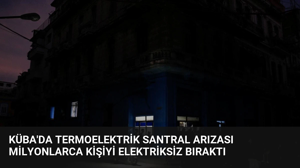 Küba’da Termoelektrik Santral Arızası Milyonlarca Kişiyi Elektriksiz Bıraktı
