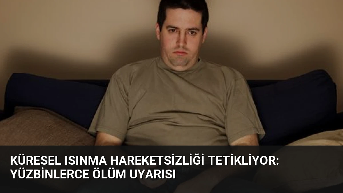 Küresel Isınma Hareketsizliği Tetikliyor: Yüzbinlerce Ölüm Uyarısı