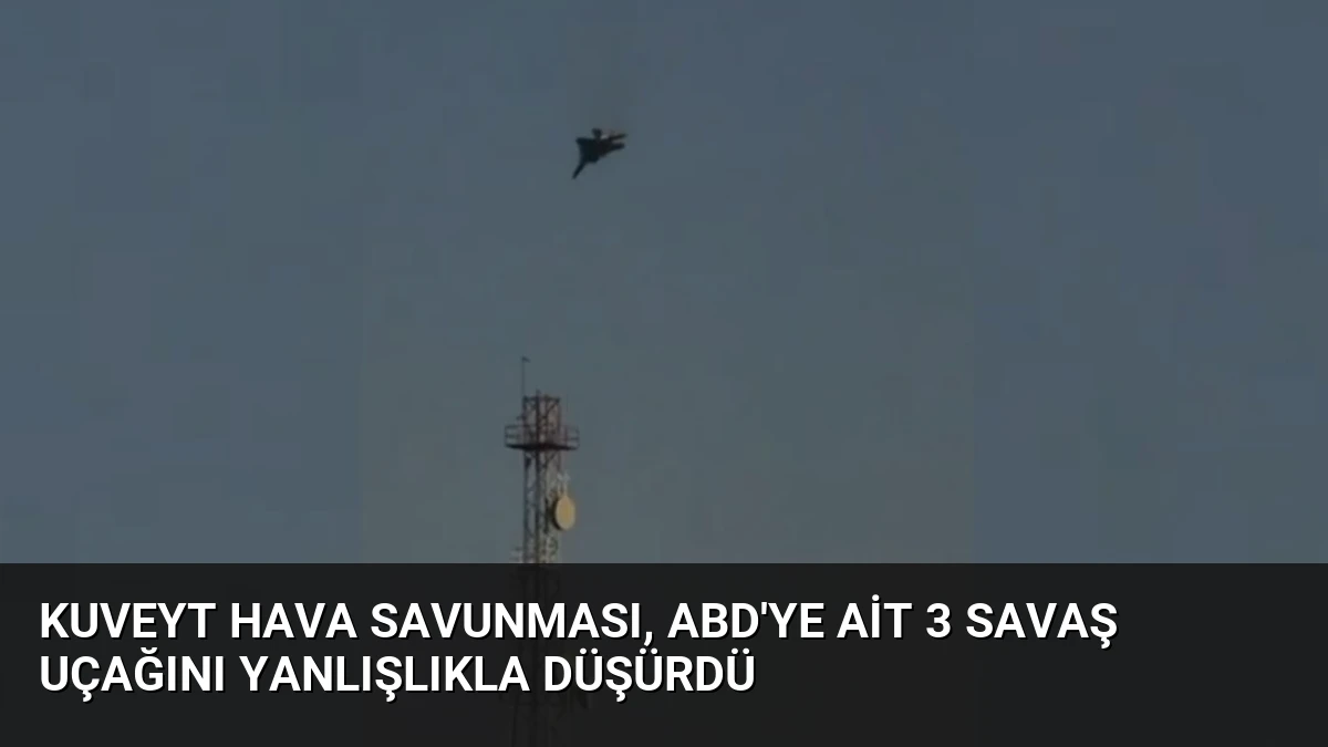 Kuveyt Hava Savunması, ABD’ye Ait 3 Savaş Uçağını Yanlışlıkla Düşürdü
