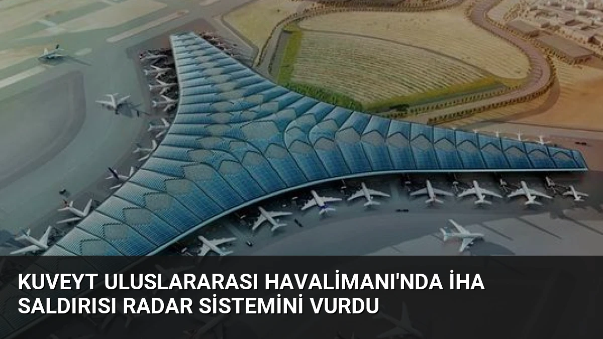 Kuveyt Uluslararası Havalimanı’nda İHA Saldırısı Radar Sistemini Vurdu
