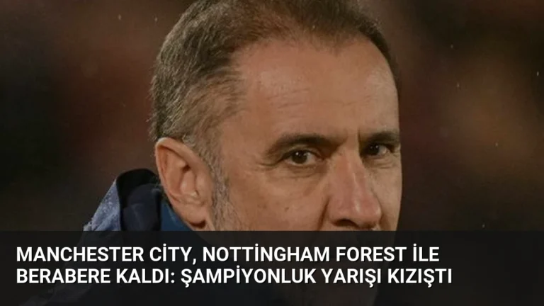 Manchester City, Nottingham Forest ile Berabere Kaldı: Şampiyonluk Yarışı Kızıştı