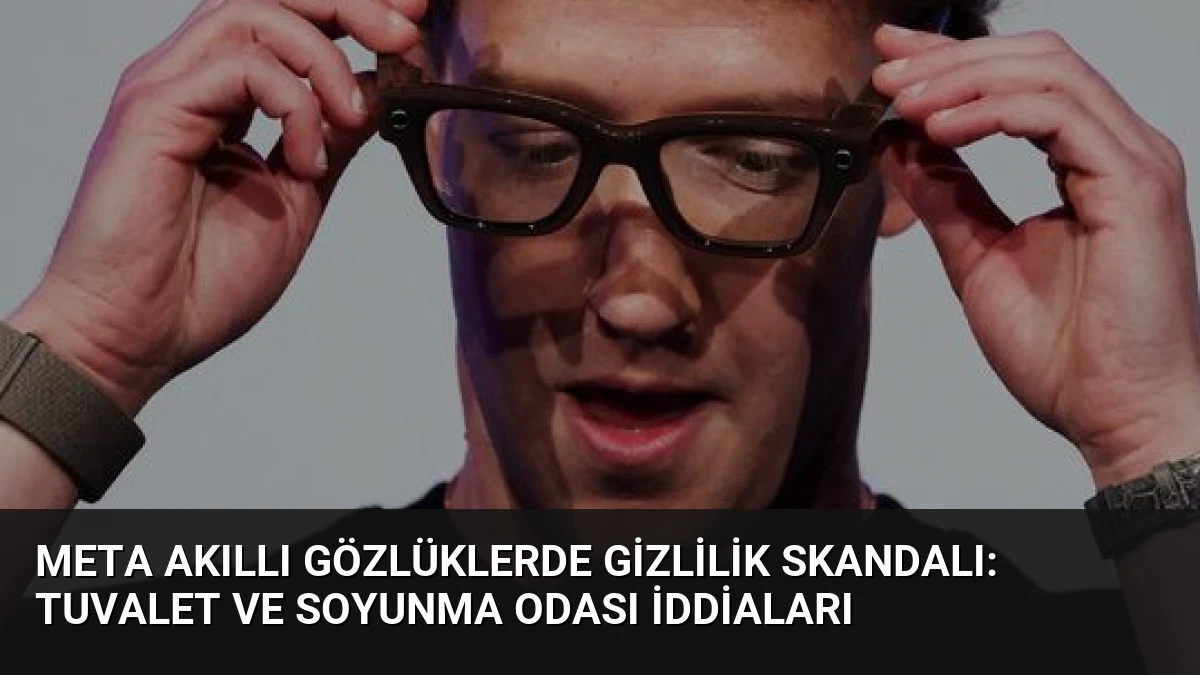 Meta Akıllı Gözlüklerde Gizlilik Skandalı: Tuvalet ve Soyunma Odası İddiaları