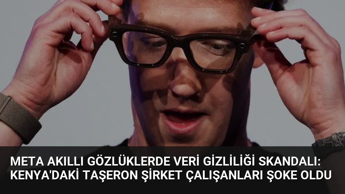 Meta Akıllı Gözlüklerde Veri Gizliliği Skandalı: Kenya’daki Taşeron Şirket Çalışanları Şoke Oldu