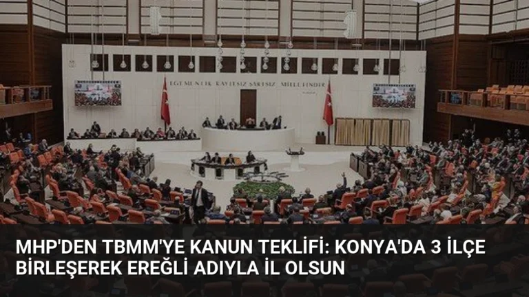 MHP’den TBMM’ye Kanun Teklifi: Konya’da 3 İlçe Birleşerek Ereğli Adıyla İl Olsun
