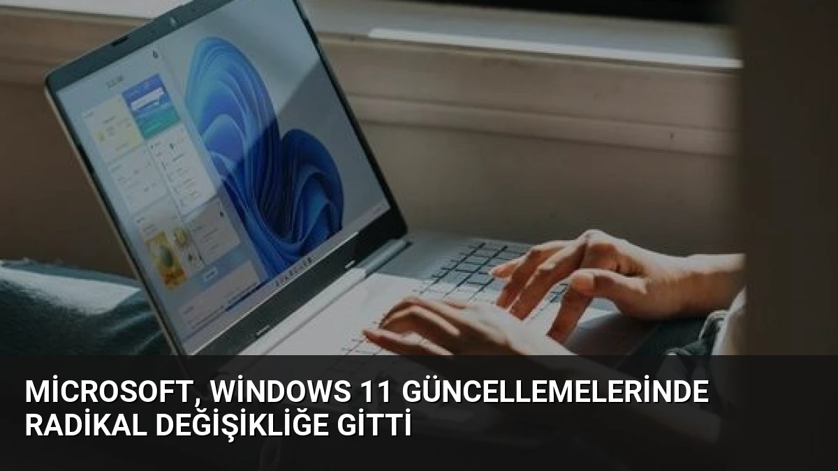 Microsoft, Windows 11 Güncellemelerinde Radikal Değişikliğe Gitti