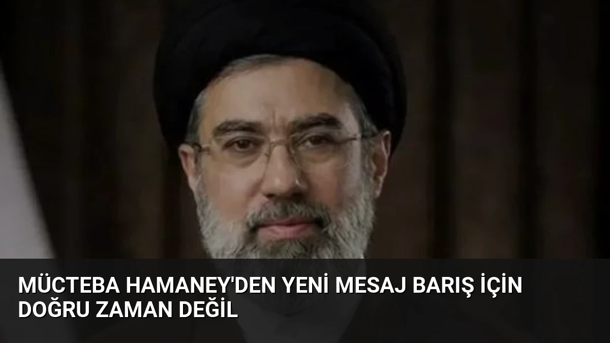 Mücteba Hamaney’den Yeni Mesaj Barış İçin Doğru Zaman Değil