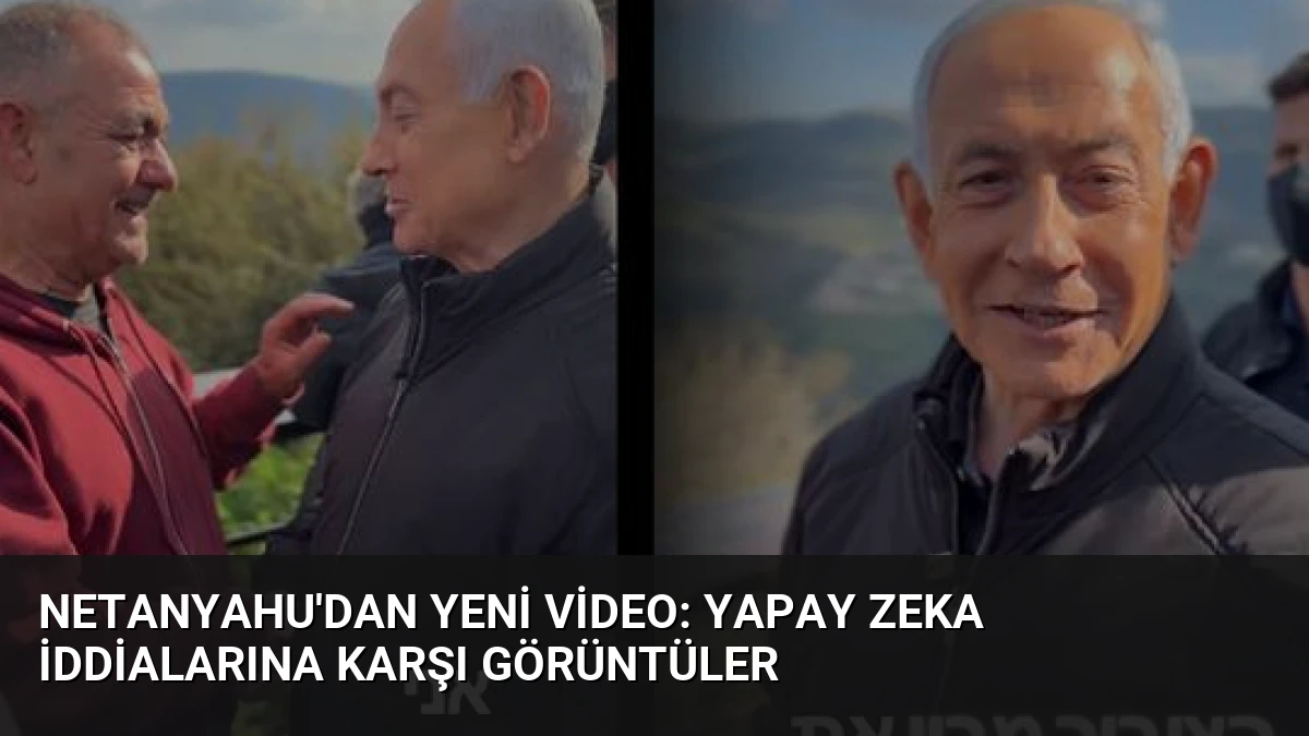 Netanyahu’dan Yeni Video: Yapay Zeka İddialarına Karşı Görüntüler