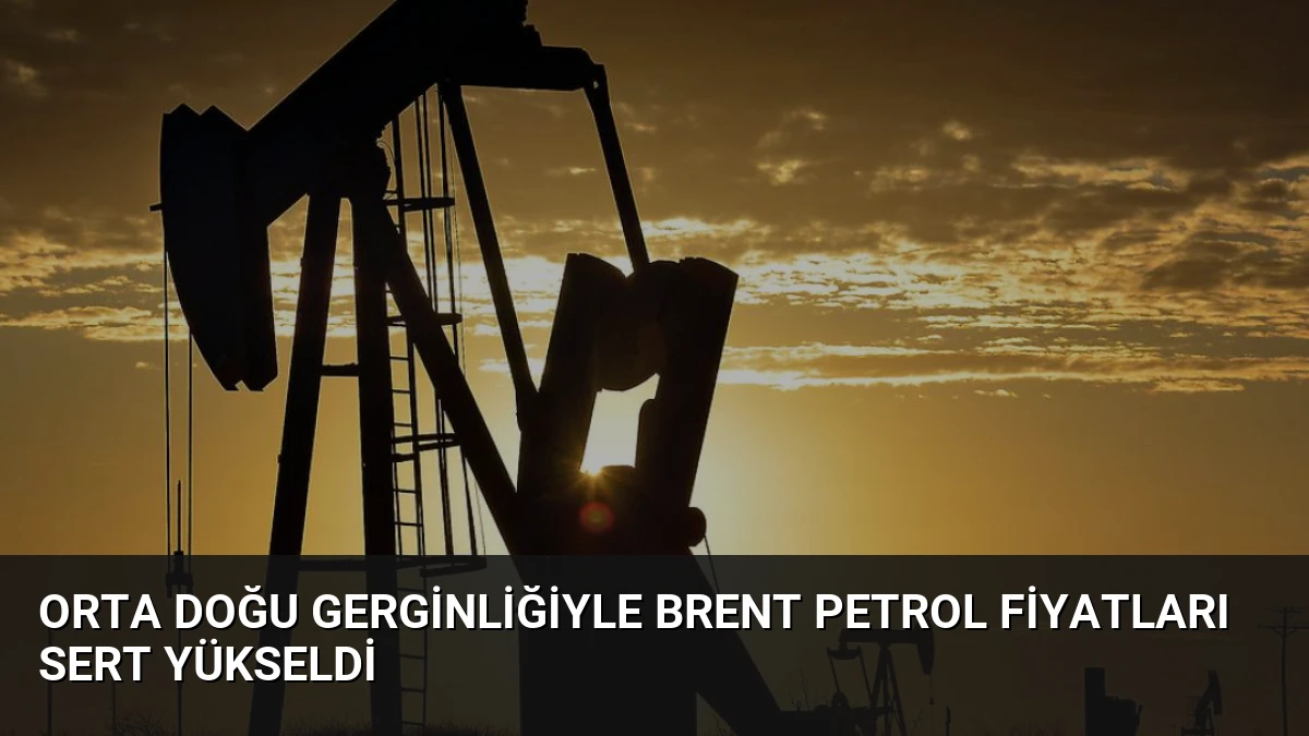 Orta Doğu Gerginliğiyle Brent Petrol Fiyatları Sert Yükseldi