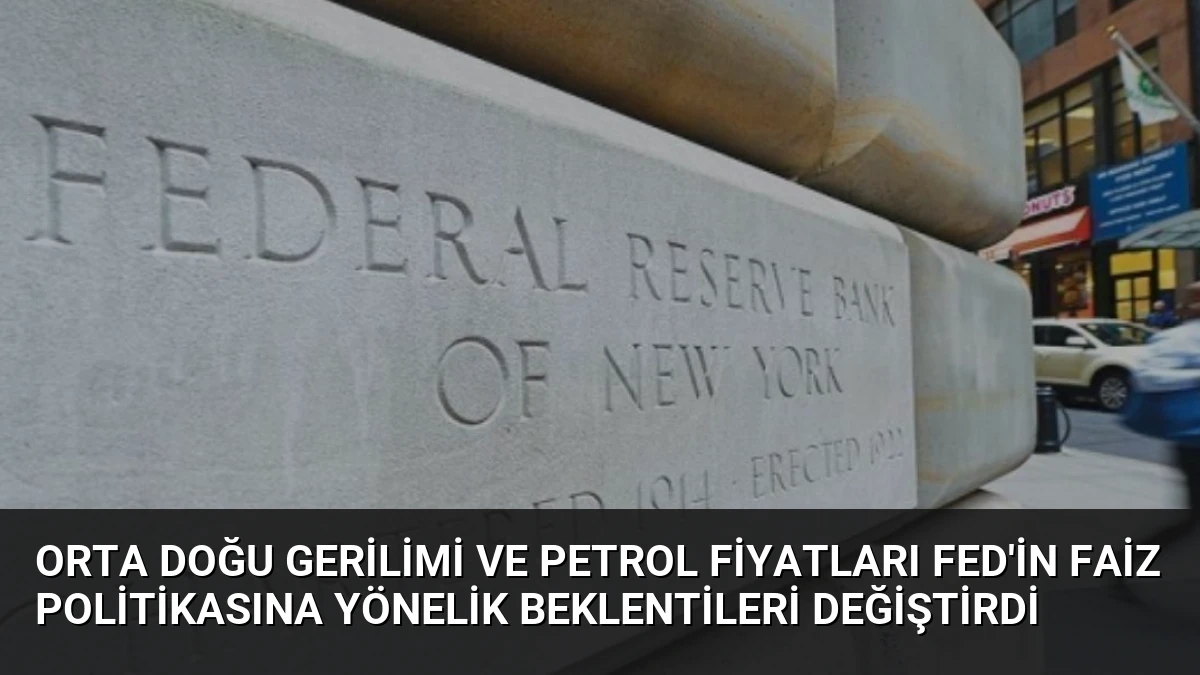 Orta Doğu Gerilimi ve Petrol Fiyatları Fed’in Faiz Politikasına Yönelik Beklentileri Değiştirdi